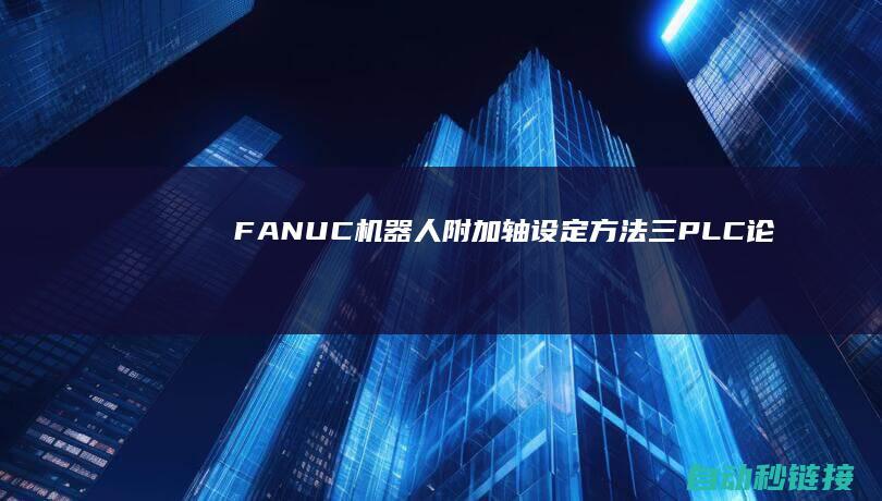 FANUC机器人附加轴设定方法|三|PLC论坛