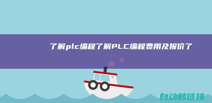 了解plc编程|了解PLC编程费用及报价 (了解plc编程)