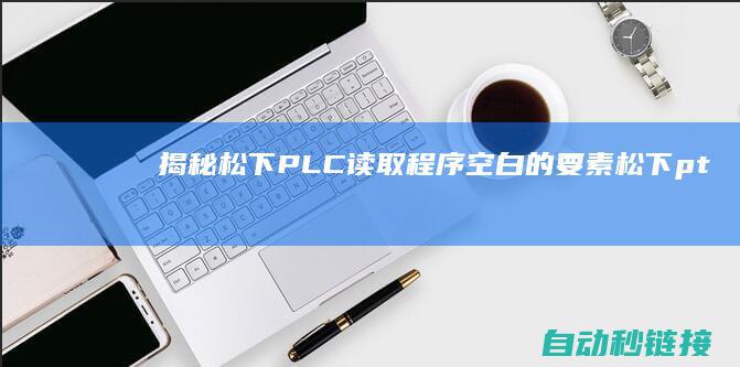 揭秘松下PLC读取程序空白的要素|松下pt (松下 picn)