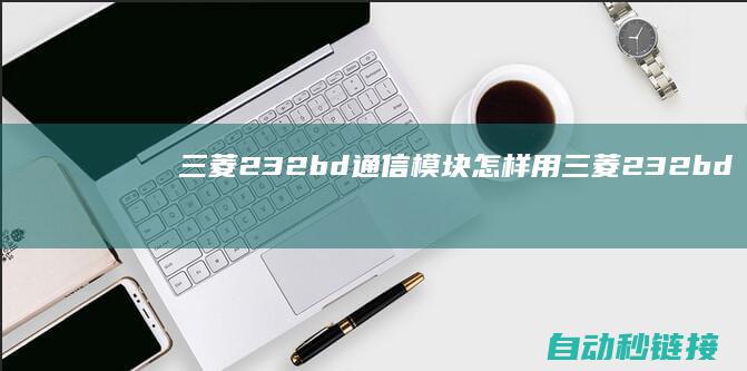 三菱232bd通信模块怎样用|三菱232bd板下载程序全解析 (三菱232bd板接线)